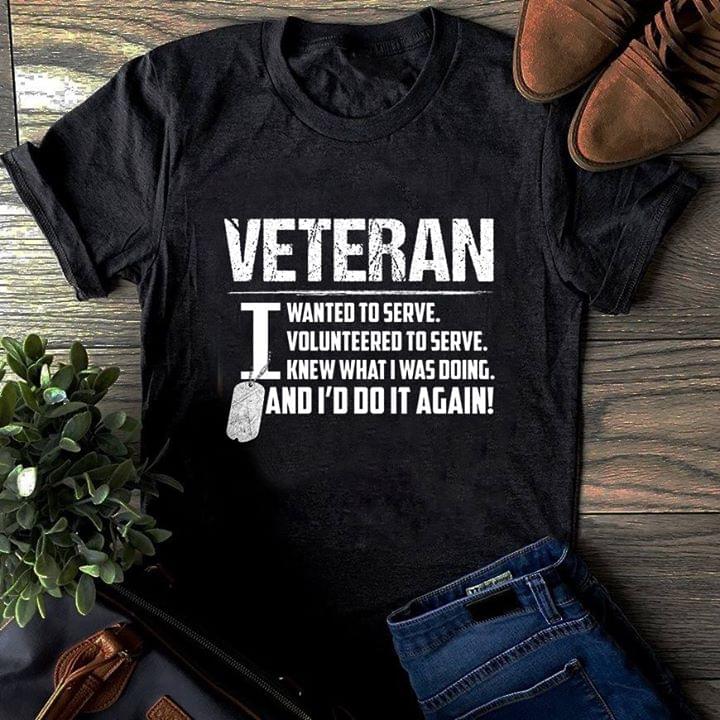 Veteran I Wanted To Serve Volunteered To Serve Knew What I Was Doing And Id Do It Again Cotton T Shirt