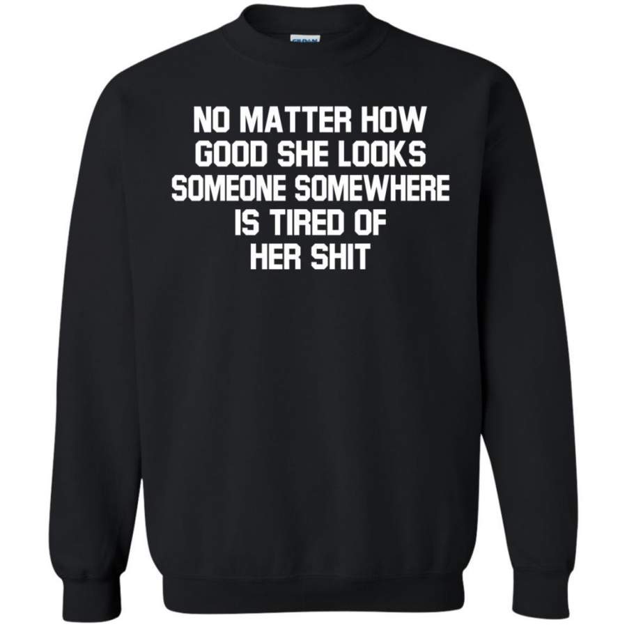 AGR No Matter How Good She Looks Someone Somewhere Is Tired Of Her Shit Shirt Sweatshirt