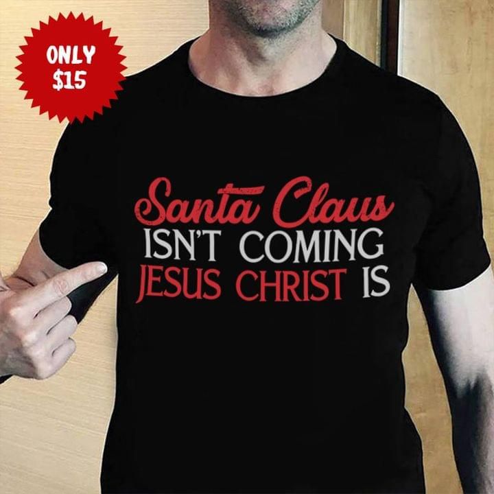 Santa claus isn't coming jesus christ is tshirt