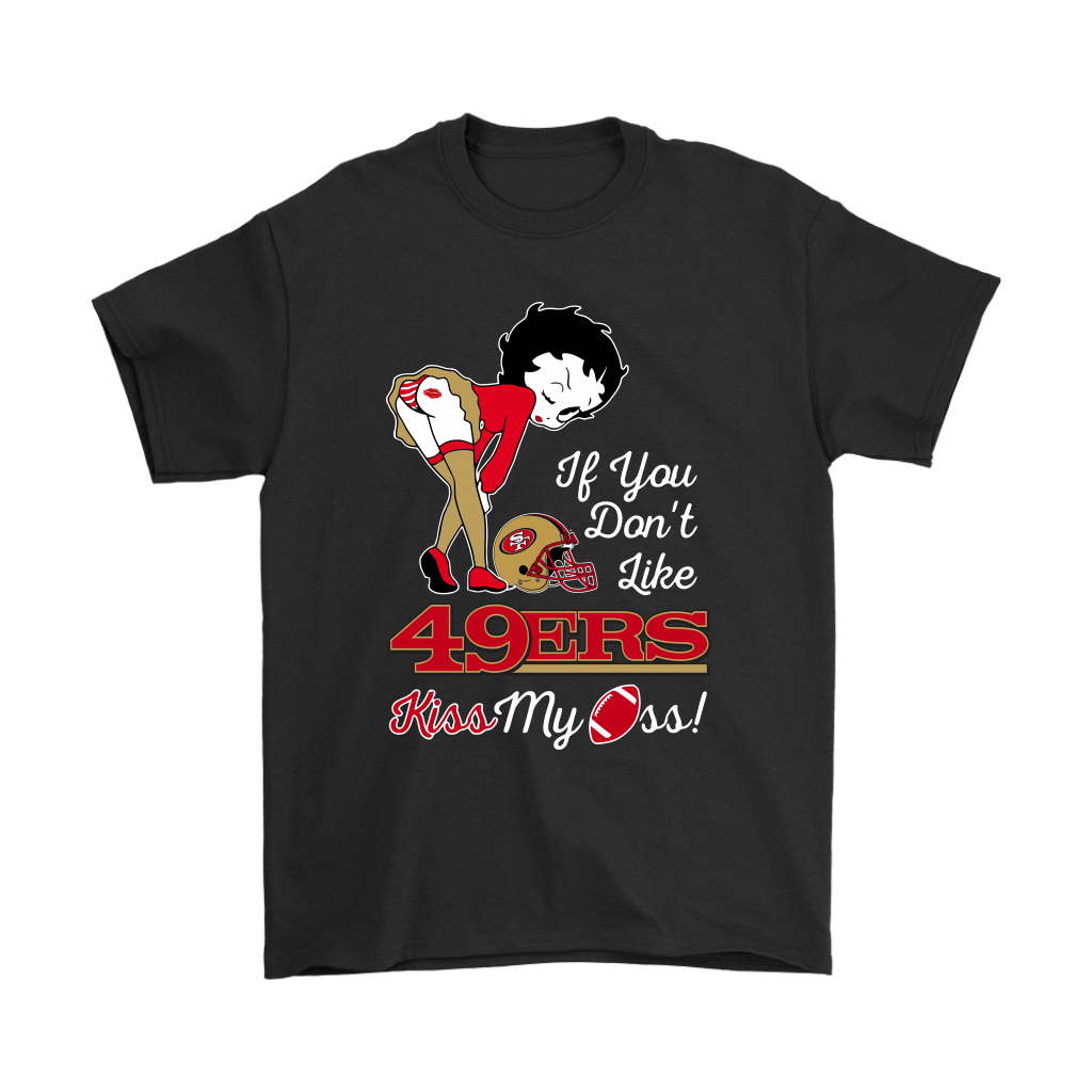 Shop If You Dont Like San Francisco 49ers Kiss My Ass Betty Boop Shirts