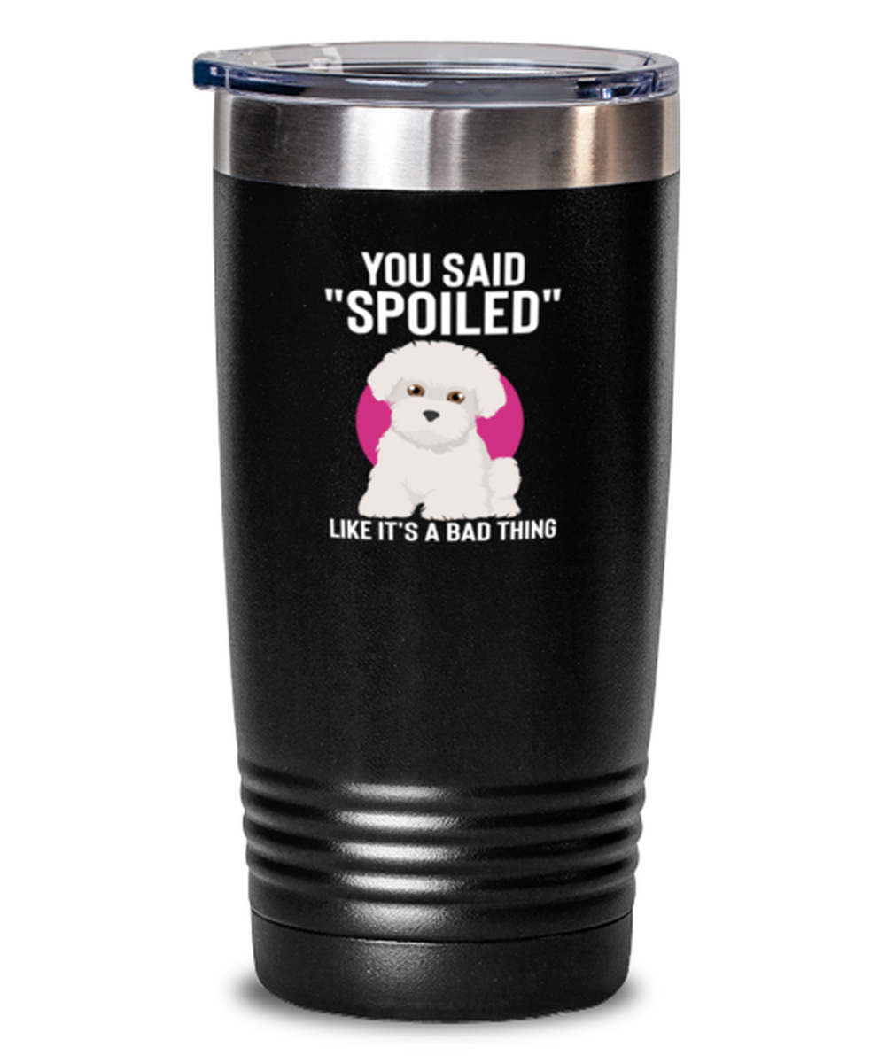 20 Oz Tumbler Stainless Steel Insulated  Funny You Said Spoiled Like It’S A Bad Thing Maltese Dog