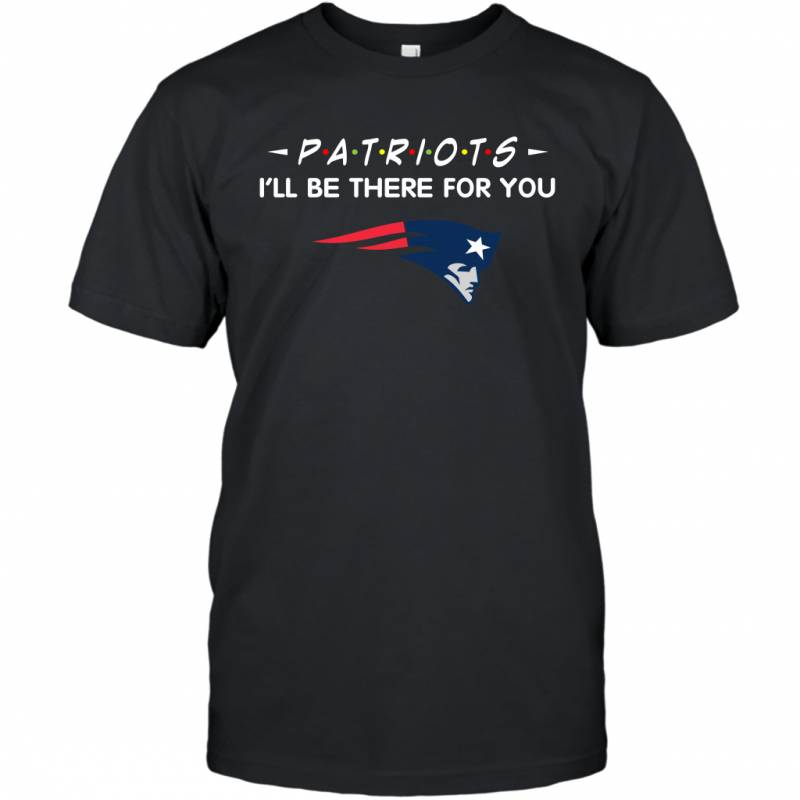 Patriots I’ll Be There For You New England Patriots T-Shirt