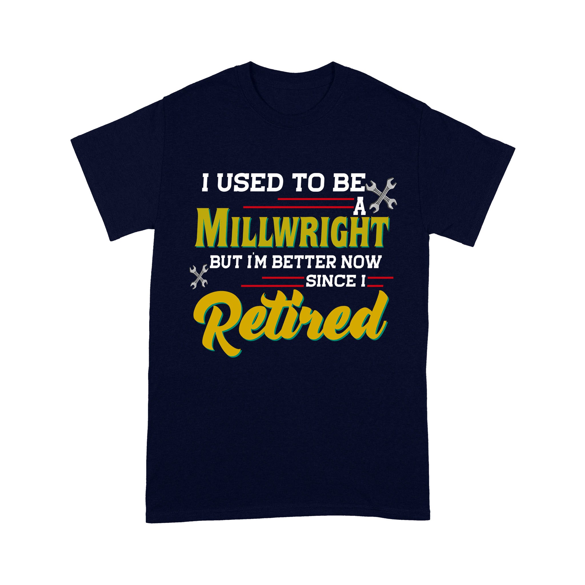 Standard T-Shirt – I Used To Be A Millwright But I’M Better Now Since I Retired