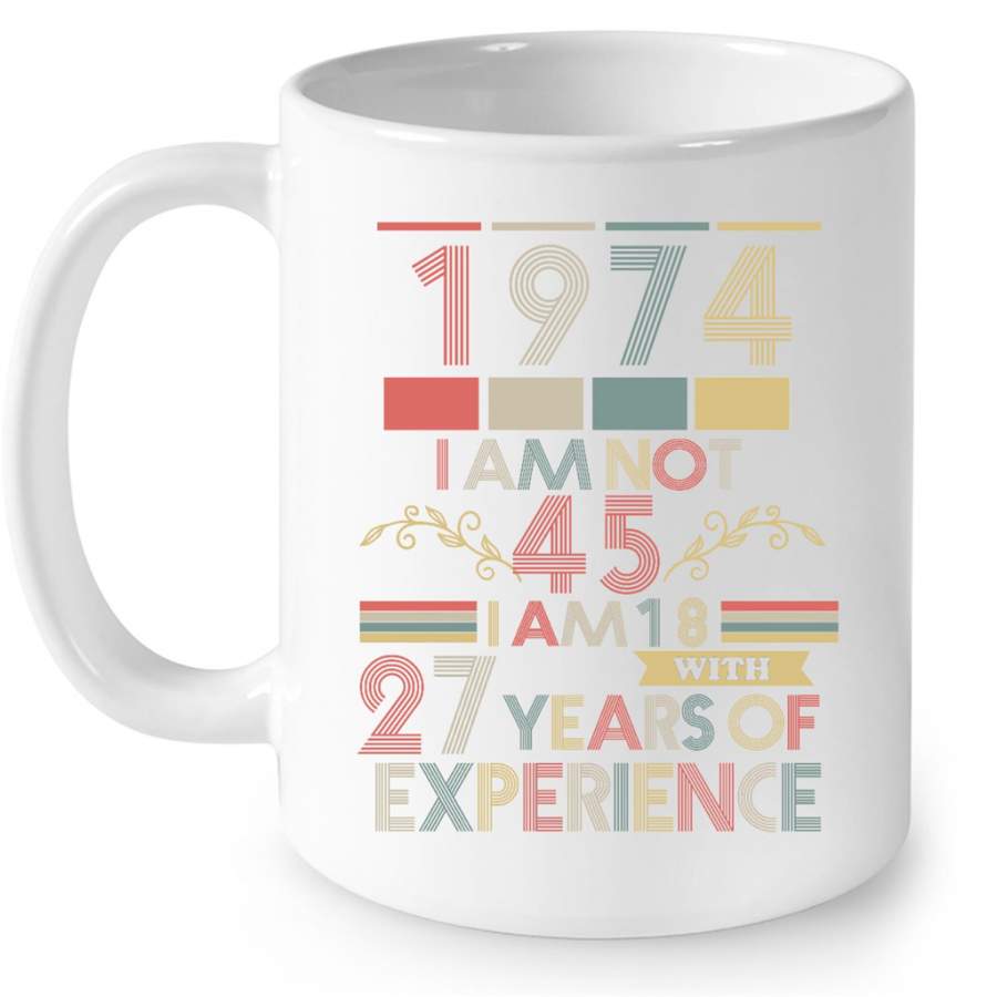 1974 I Am Not 45 I Am 18 With 27 Years Of Experience, Classic Vintage Retro – Full-Wrap Coffee White Mug