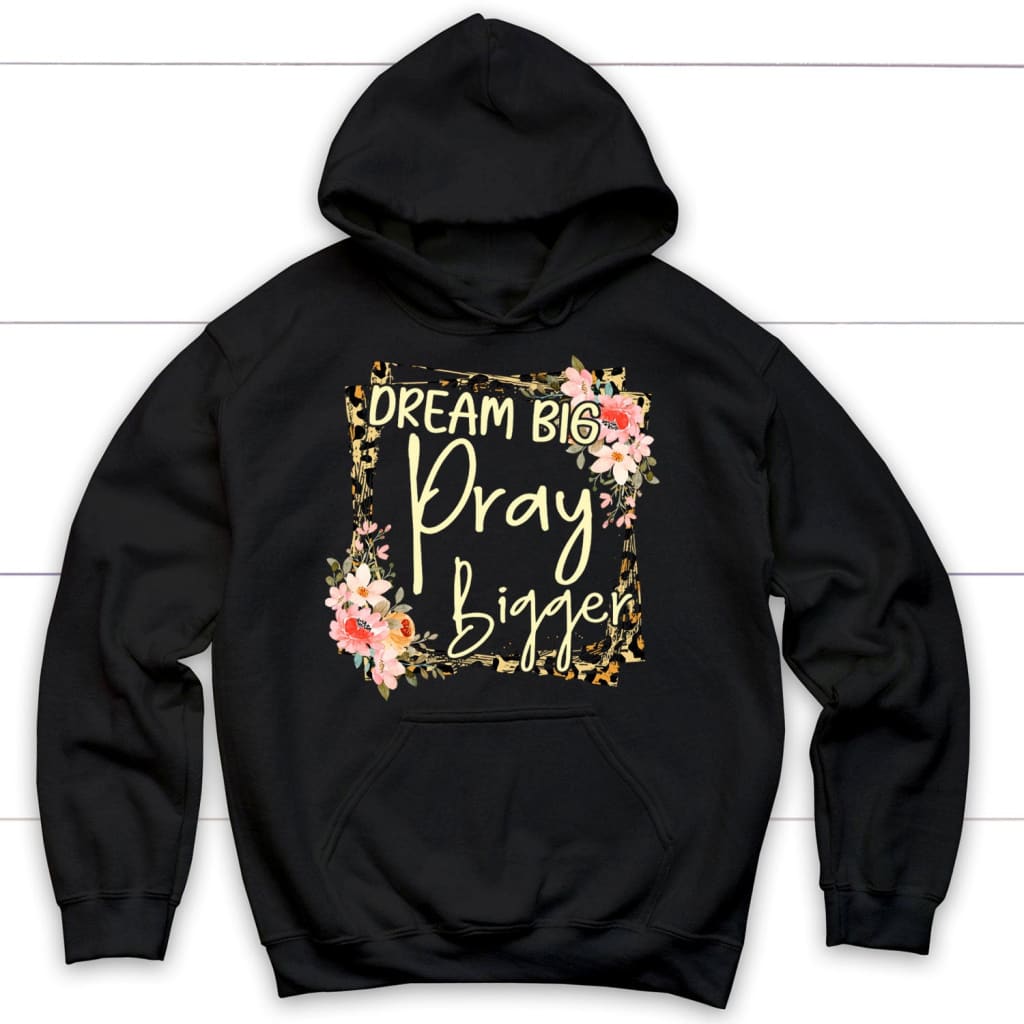 Dream Big Pray Bigger Hoodie, Christian Apparel Hoodies