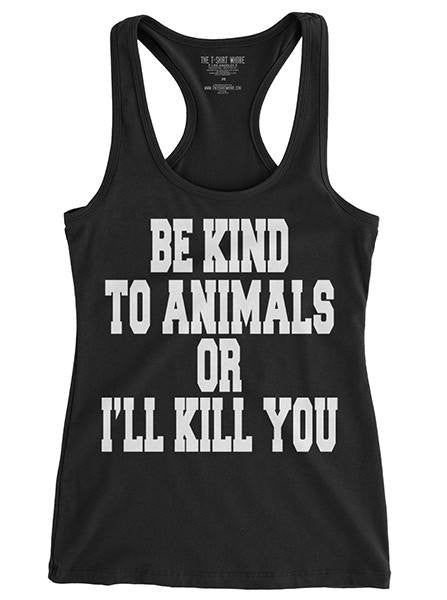 Women’S Be Kind To Animals Or I’Ll Kill You Racerback Tank By The T-Shirt Whore