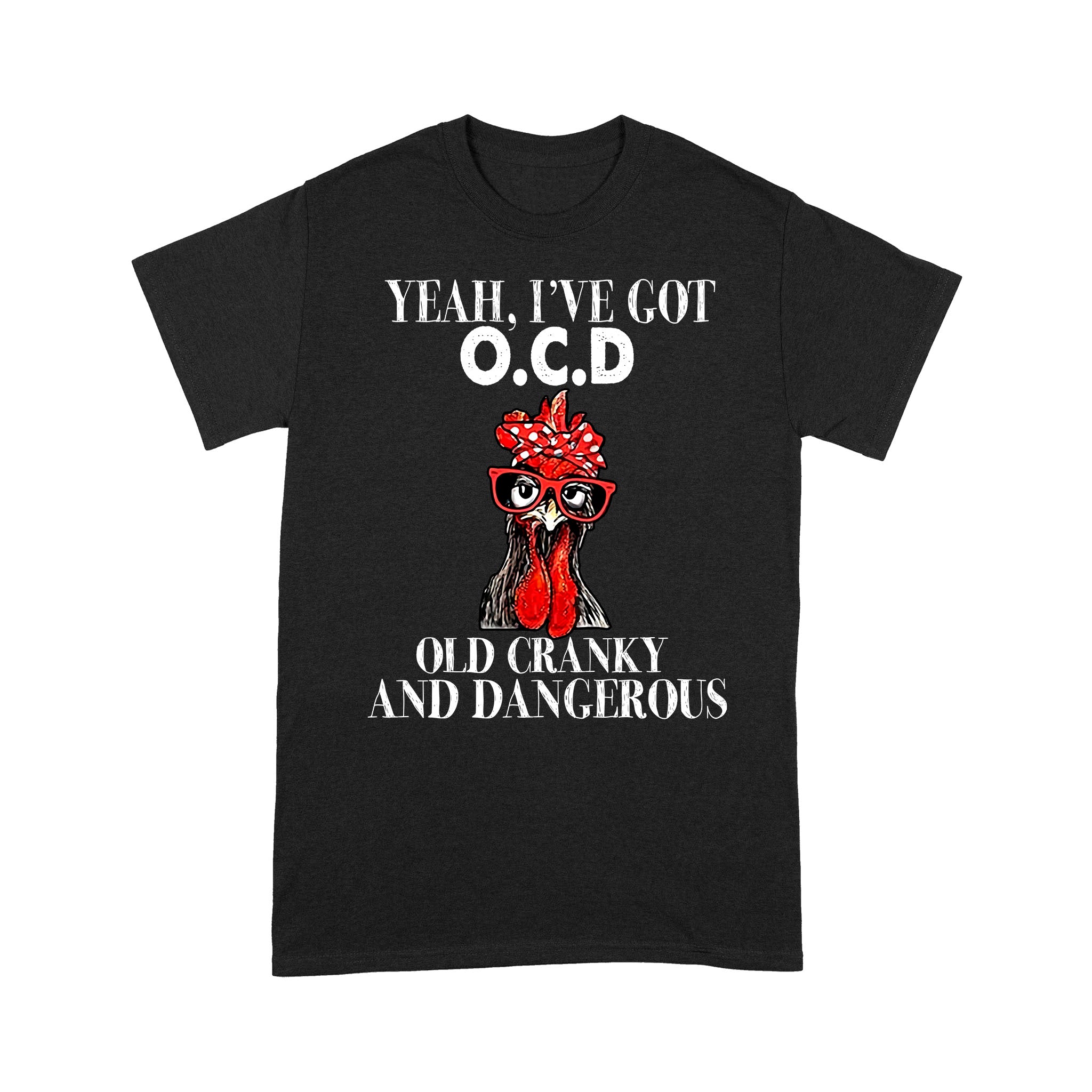 Chicken Yeah I’Ve Got Ocd Old Crazy And Dangerous Shirt – Standard T-Shirt