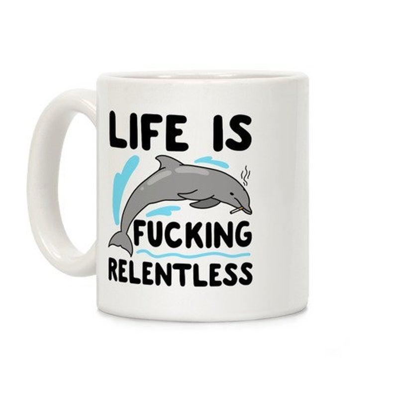 Life Is Fucking Relentless Dolphin Coffee Mug