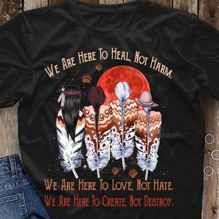 Native American We Are Here To Heal Not Harm To Love Not Hate To Create Not Destroy Standard Men T-shirt