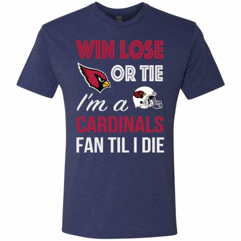 Win Lose Or Tie I’m A Arizona Cardinals Fan Til I Die T Shirts V-Neck Tank Top Hoodie