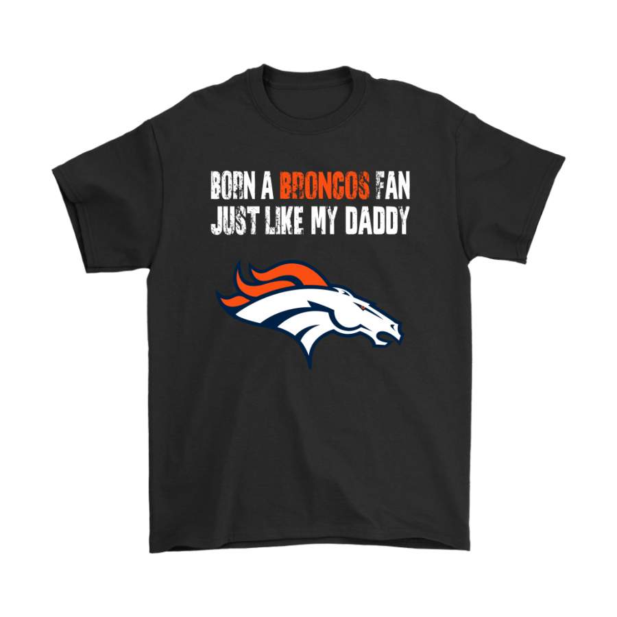 Denver Broncos Born A Broncos Fan Just Like My Daddy Shirts