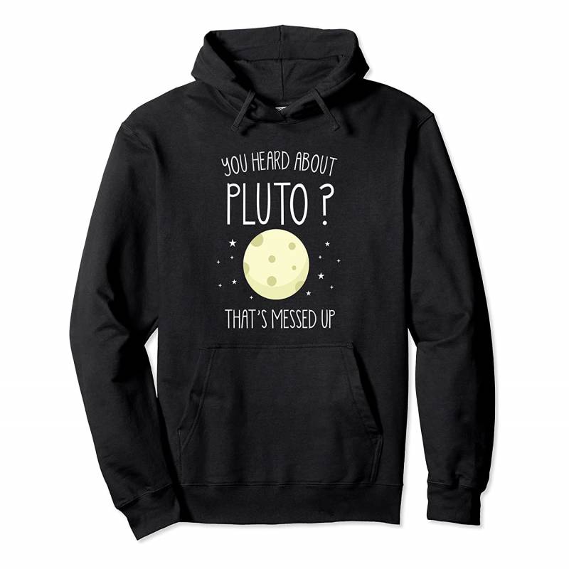 You Heard About Pluto? That’s Messed Up Hoodie Science Gift