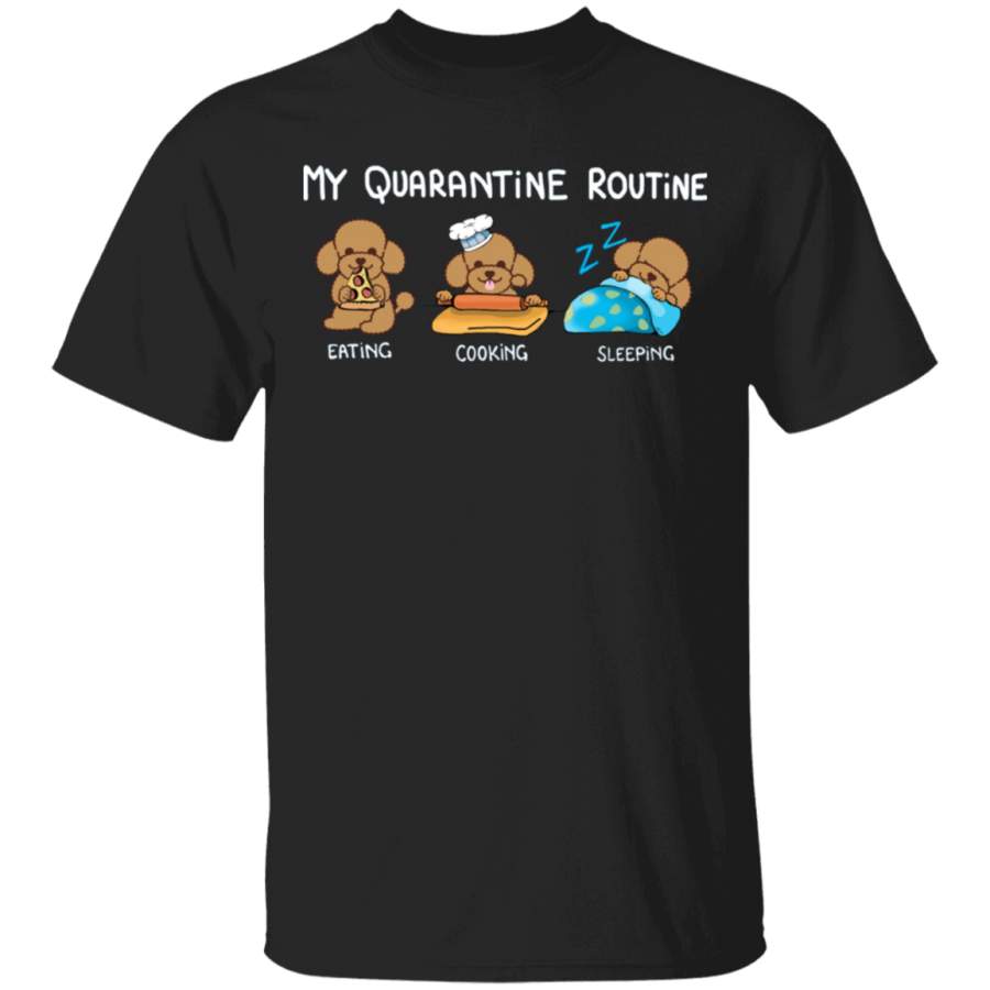 Poodle My Quarantine Routine Eating Cooking Sleeping – Cute Shirt Sayings Gift For Dog Lover