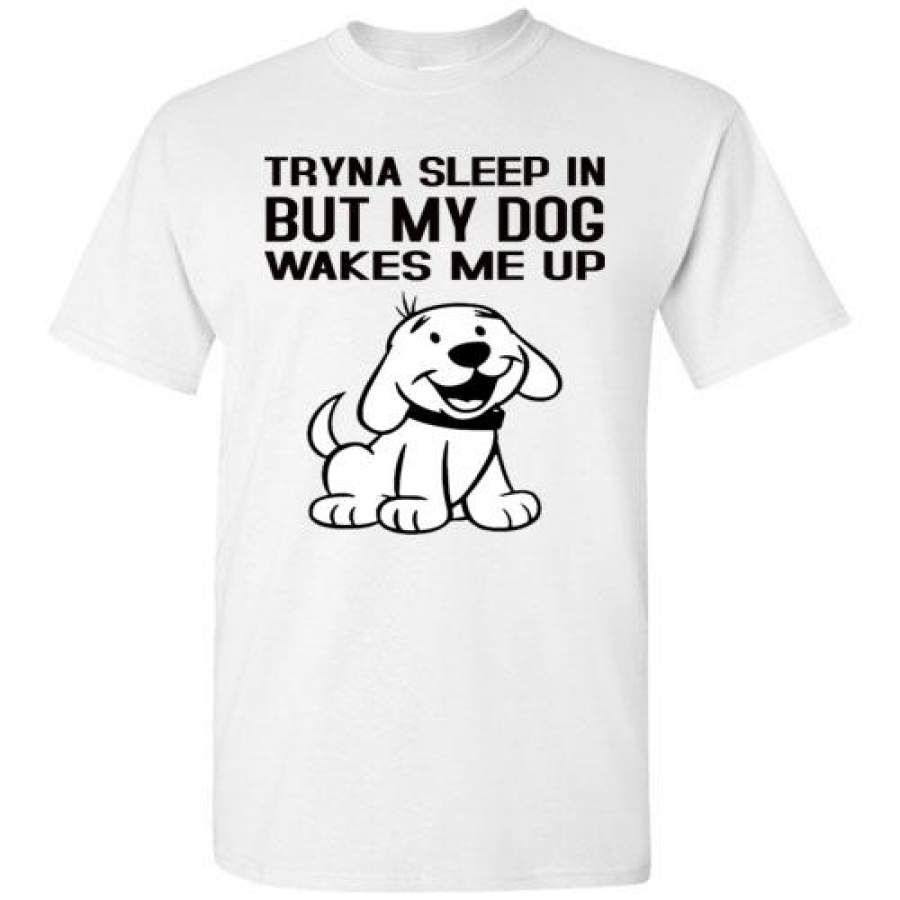 Tryna sleep in But my dog Wakes me up T shirt