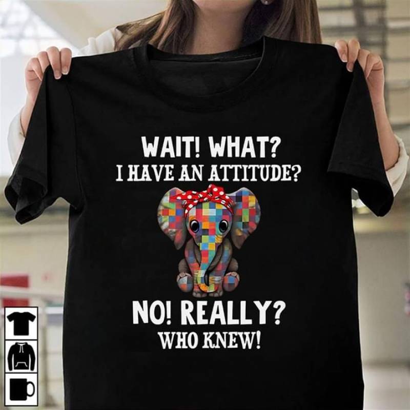 Wait What I Have A Attitude No Really Who Knew Quotes Colorful Elephant Best Gift For Your Friends Who Love Animal Black Men And Women T Shirt S-5Xl