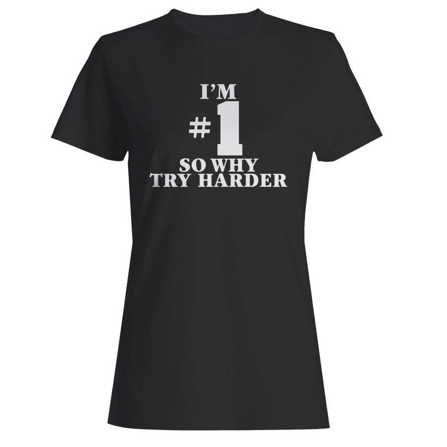 I’m Number One So Why Try Harder Woman’s T-Shirt