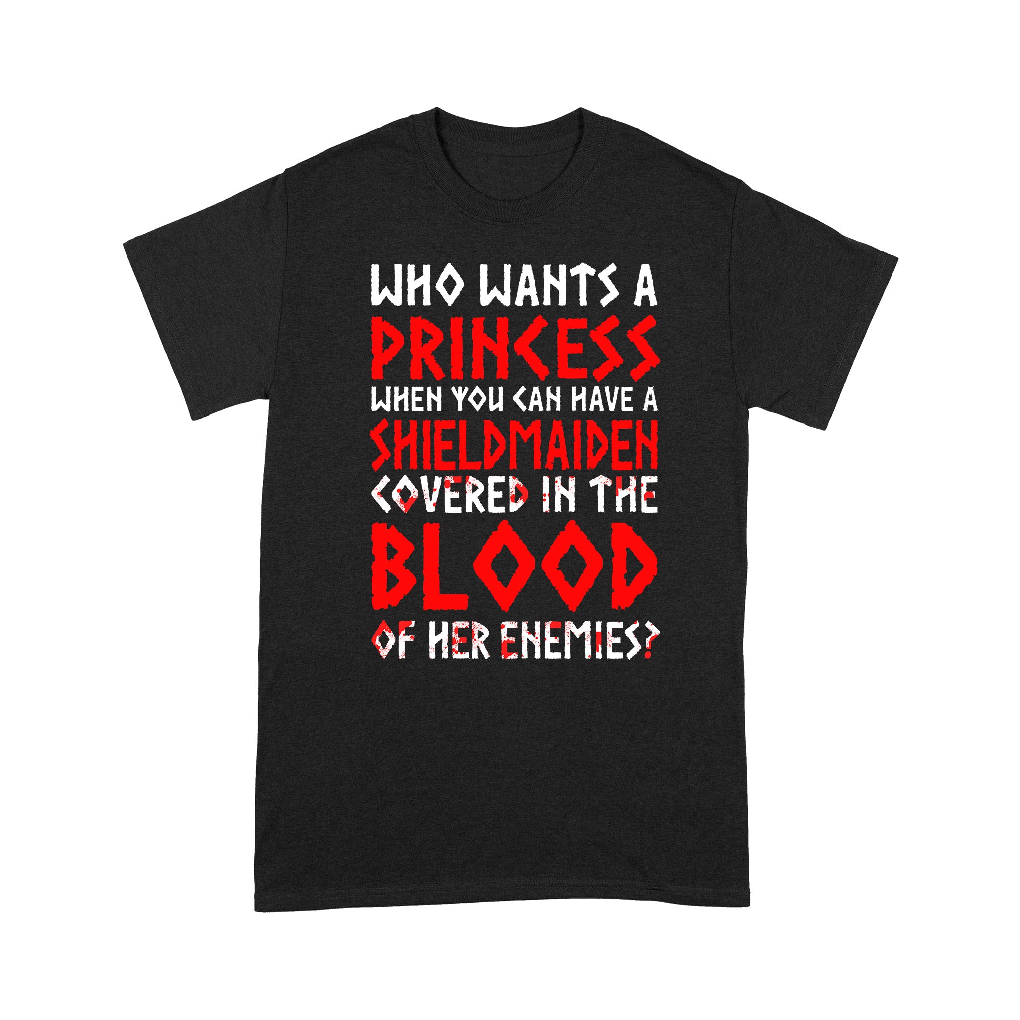 Viking Warrior Who Wants A Princess When You Can Have Shield Maiden Covered In The Blood Of Her Enemies – Standard T-shirt