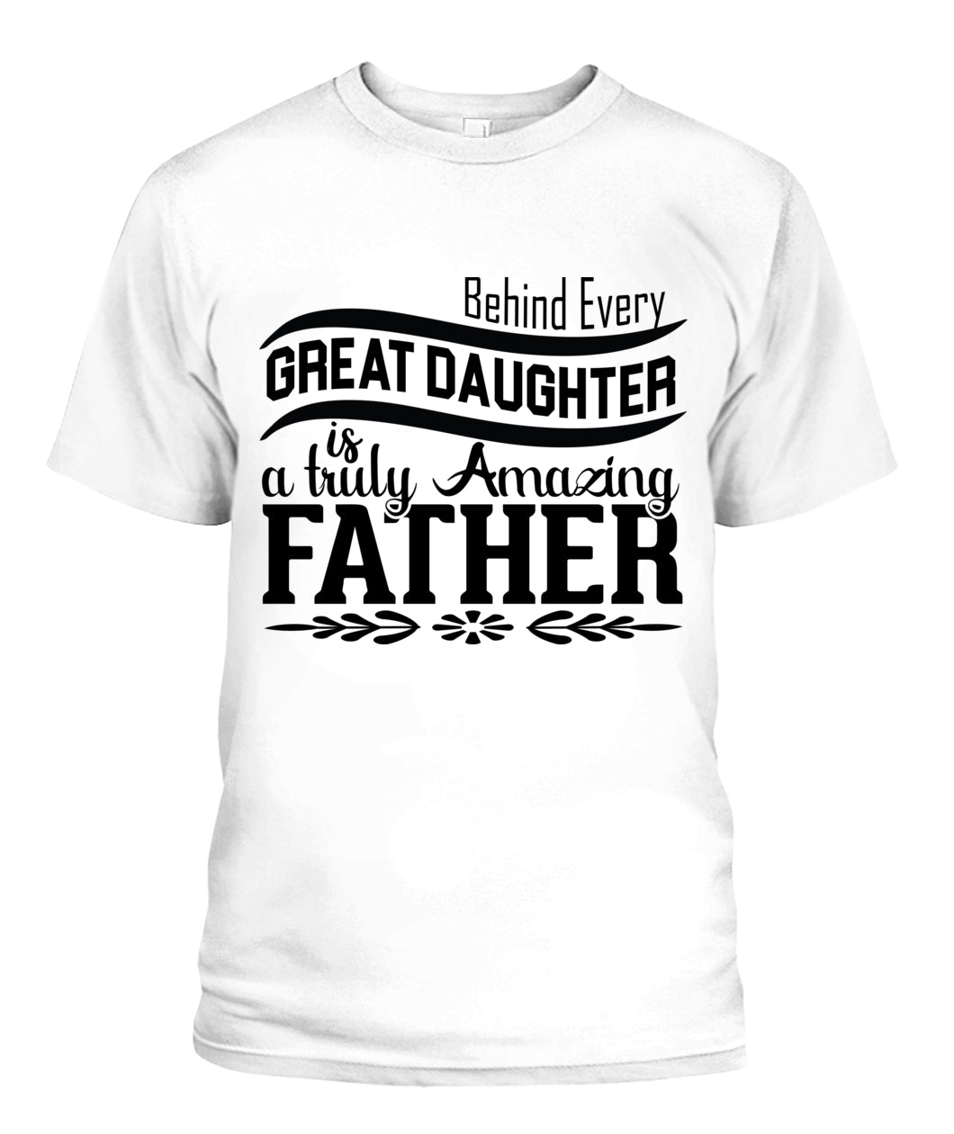 Behind Every Great Daughter Is A Truly Amazing Father – Unisex T-Shirt P0012
