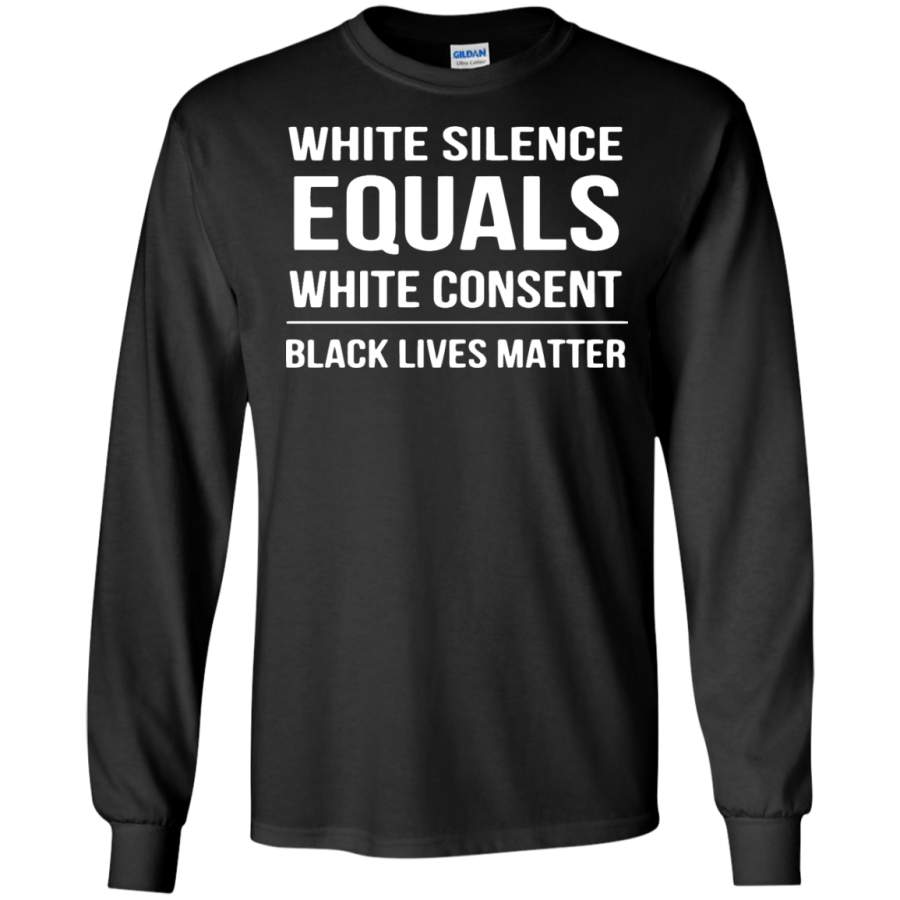 White Silence = White Consent Black Lives Matter – Long Sleeve LS, Sweatshirt, Hoodie