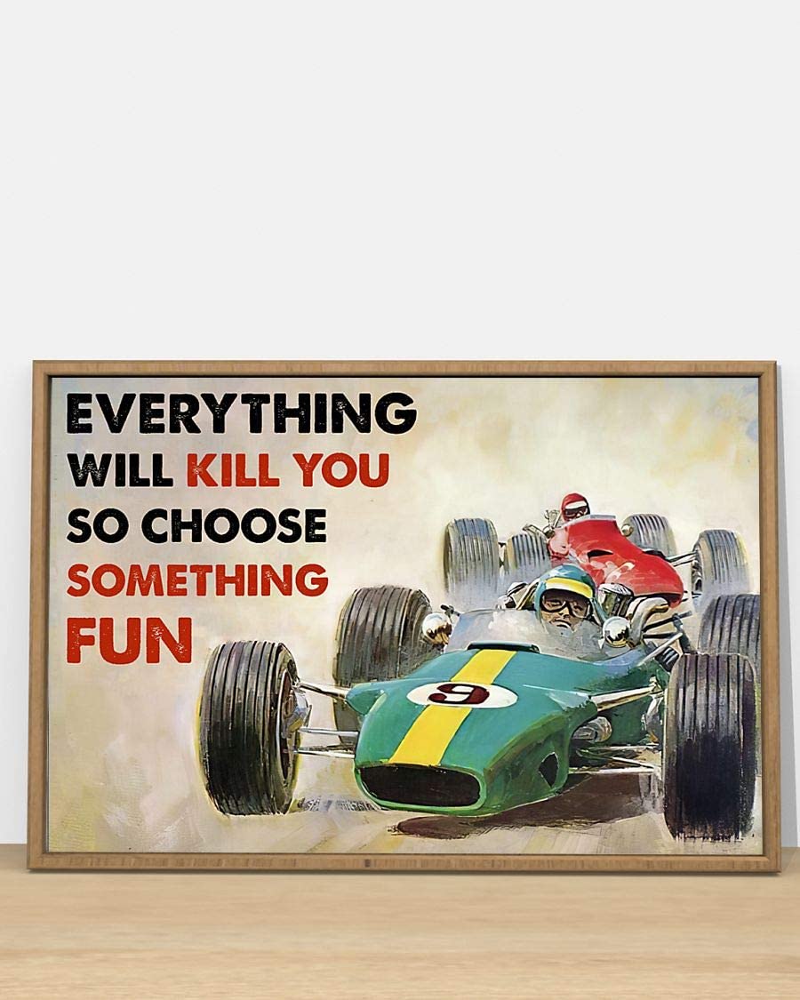 Auto Racing Everything Will Kill You So Choose Something Fun Poster Perfect Ideas On Xmas Birthday Home Decor