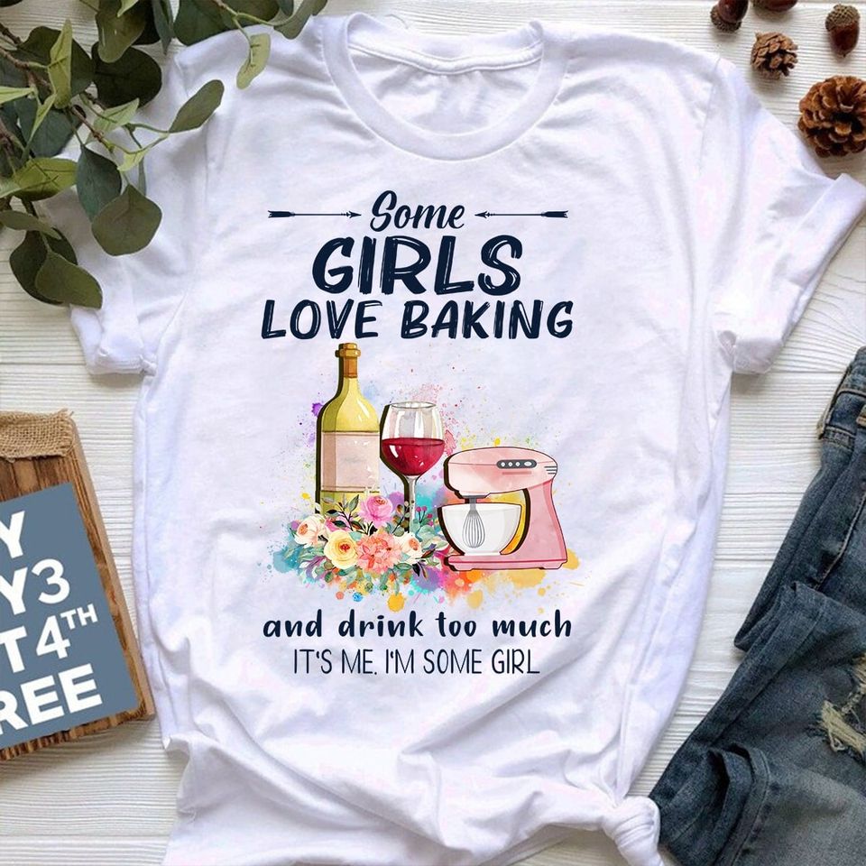 Some Girls Love Baking And Drink Too Much It’s Me I’m Some Girl Gift Standard/Premium T-Shirt