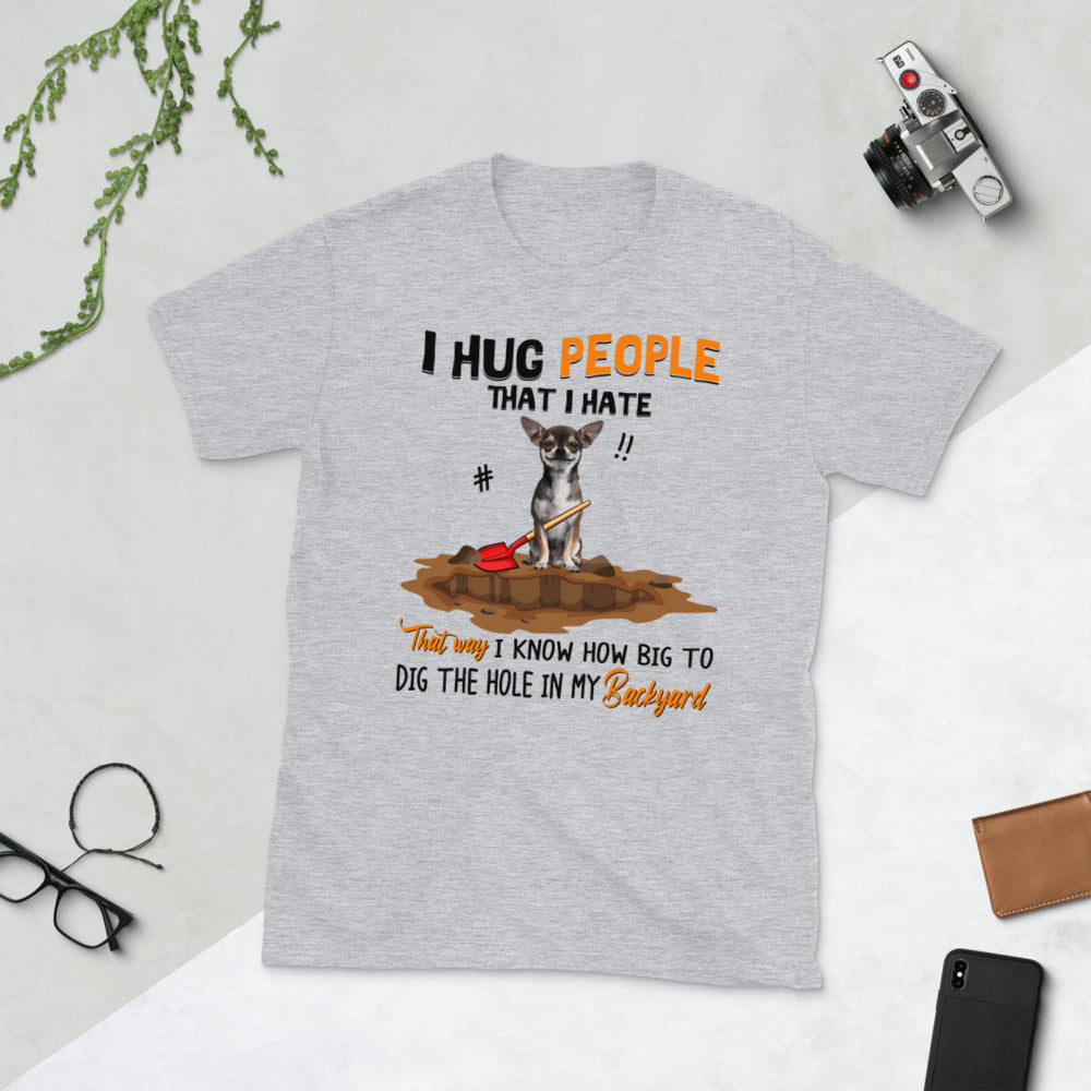 Chihuahua I Hug People That I Hate That Way I Know How Big To Dig The Hole In My Backyard Unisex T-Shirt
