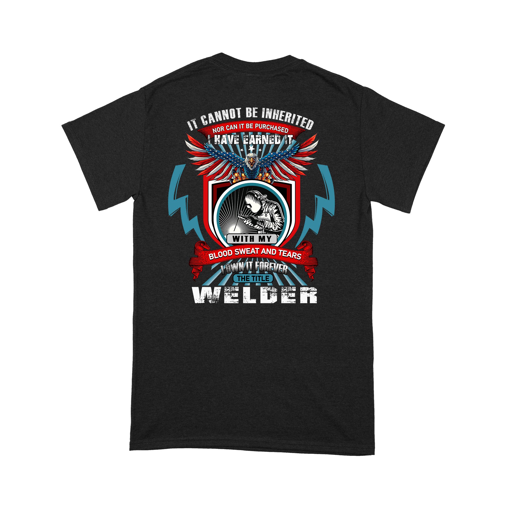 It Cannot Be Inherited Nor Can It Be Purchased I Have Earned It With My Blood Sweat And Tears I Own It Forever The Title Welder Gift – StandardT-Shirt