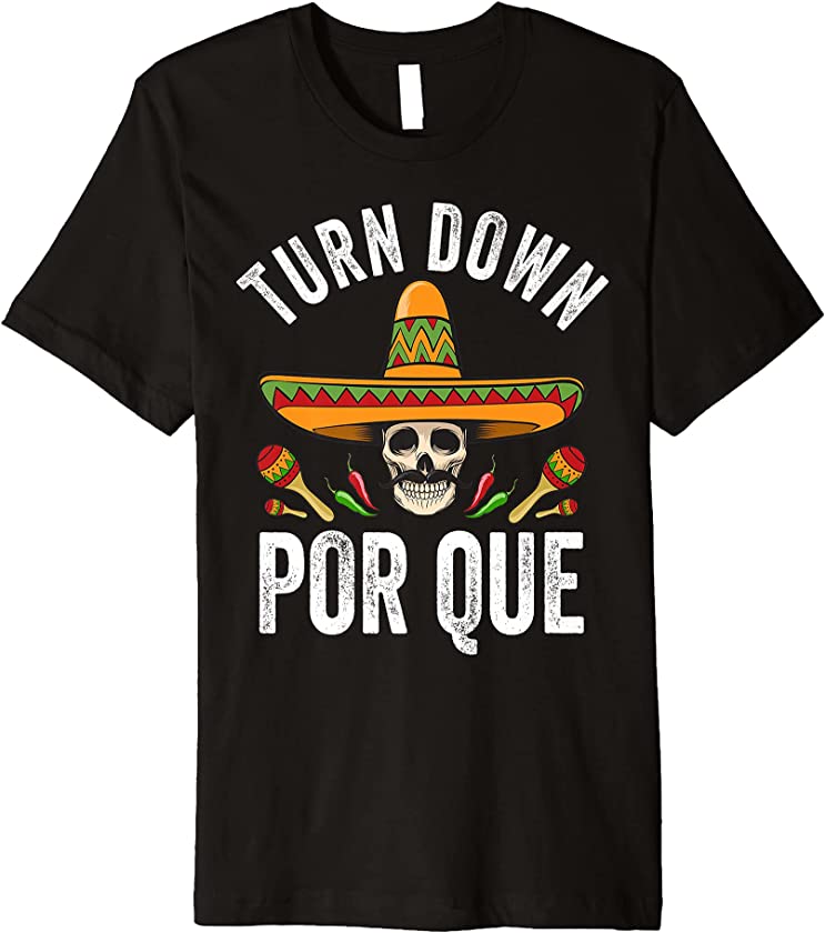 Turn Down Por Que Shirt Funny Mexican Skull Cinco De Mayo Premium T-Shirt