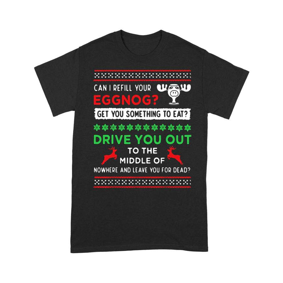 Can I Refill Your Eggnog Get You Something You Eat Drive You Out Ugly Christmas T-shirt