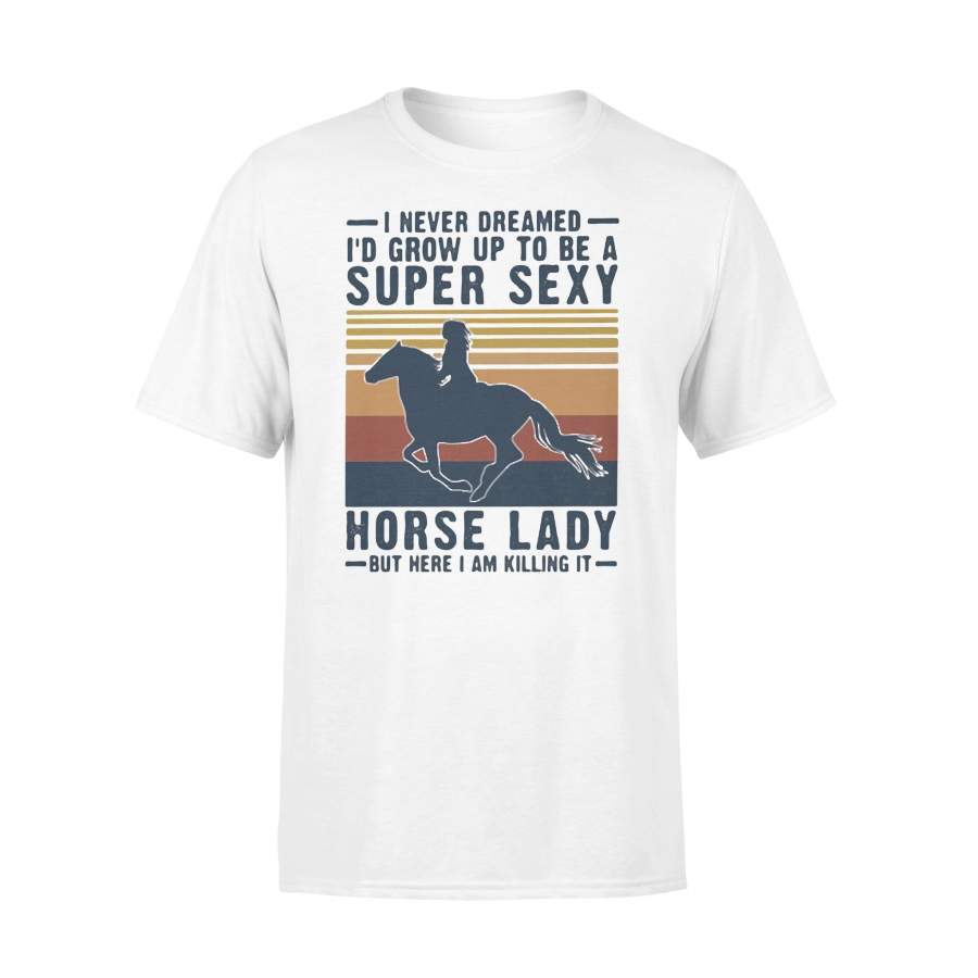 I Never Dreamed I’d Grow Up To Be A Super Sexy Horse Lady But Here I Am Killing It Vintage Retro T-shirt