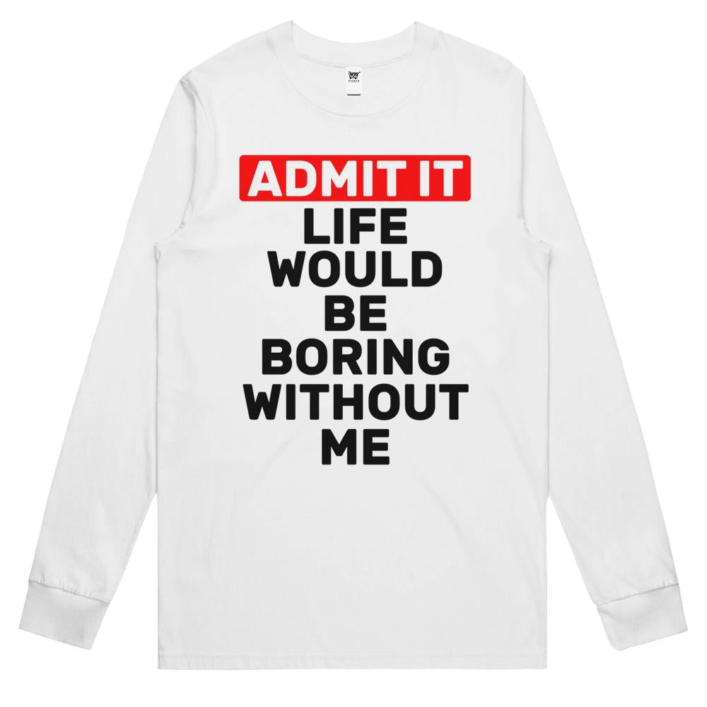 Admit It Life Would Be Boring Without Me Funny Saying Long Sleeve T Shirts