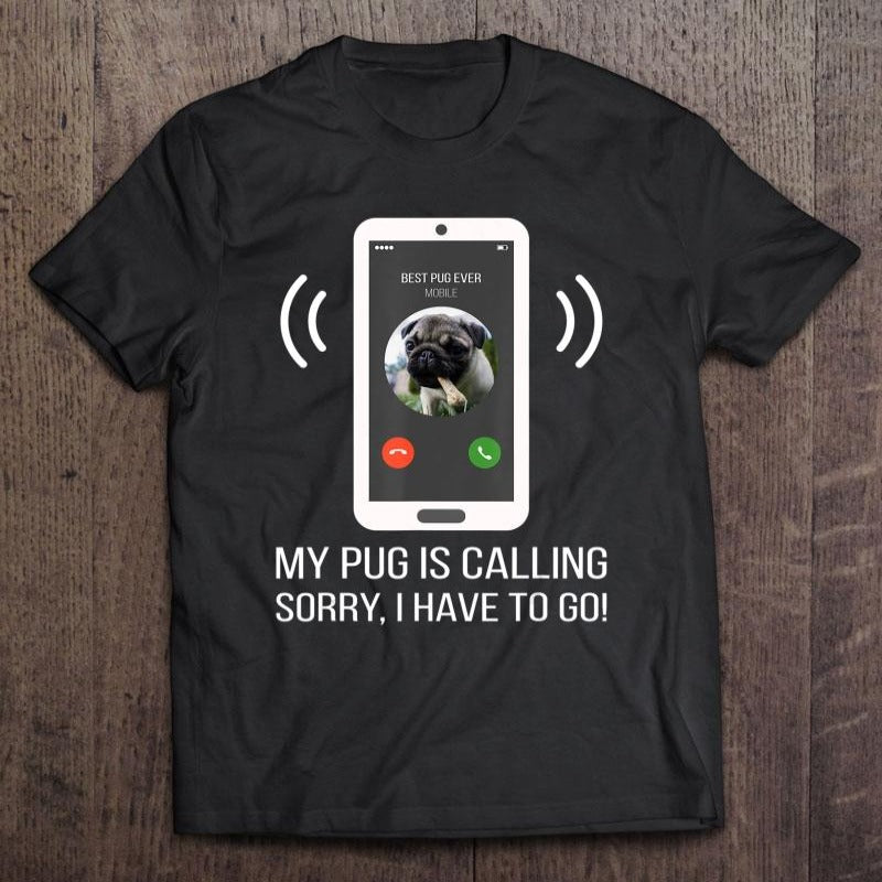 My Pug Is Calling Sorry I Have To Go Gift Dog Lovers T-shirt