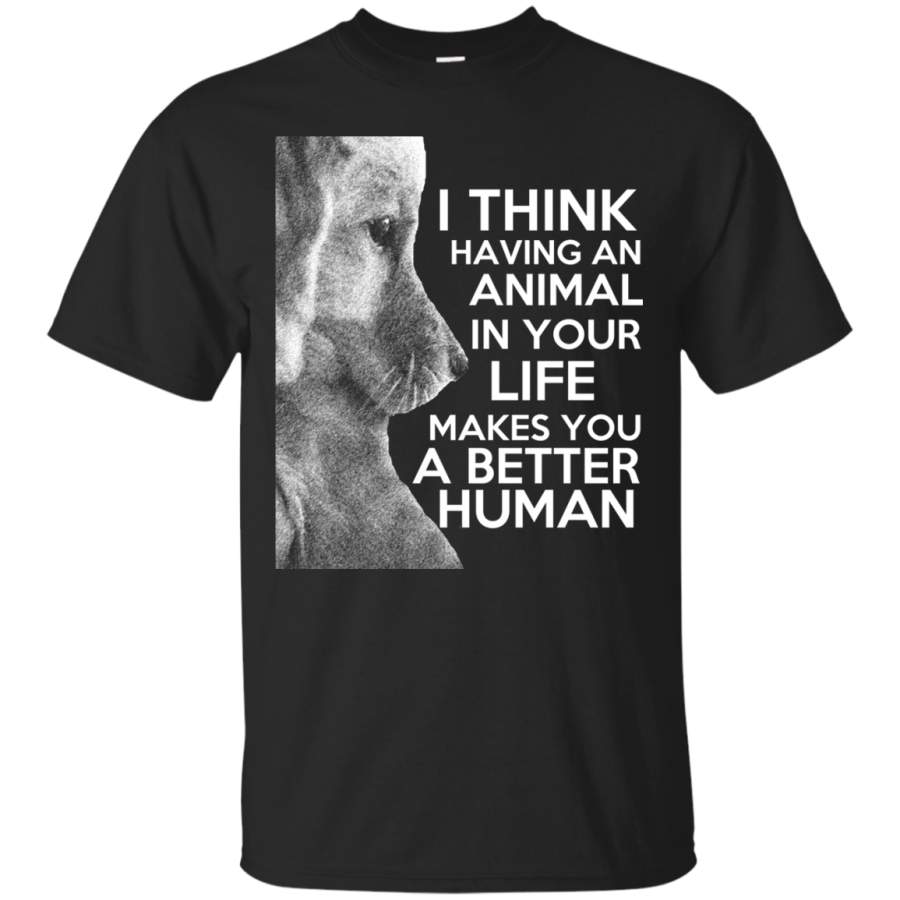 I Think Having an Animal in Your Life Makes You a Better Human T-Shirt