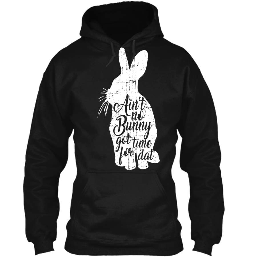 Aint No Bunny Got Time For Dat Easter T-Shirt Pullover Hoodie 8 oz