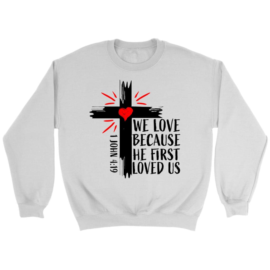 Christian Sweatshirts: 1 John 4:19 We Love Because He First Loved Us Sweatshirt