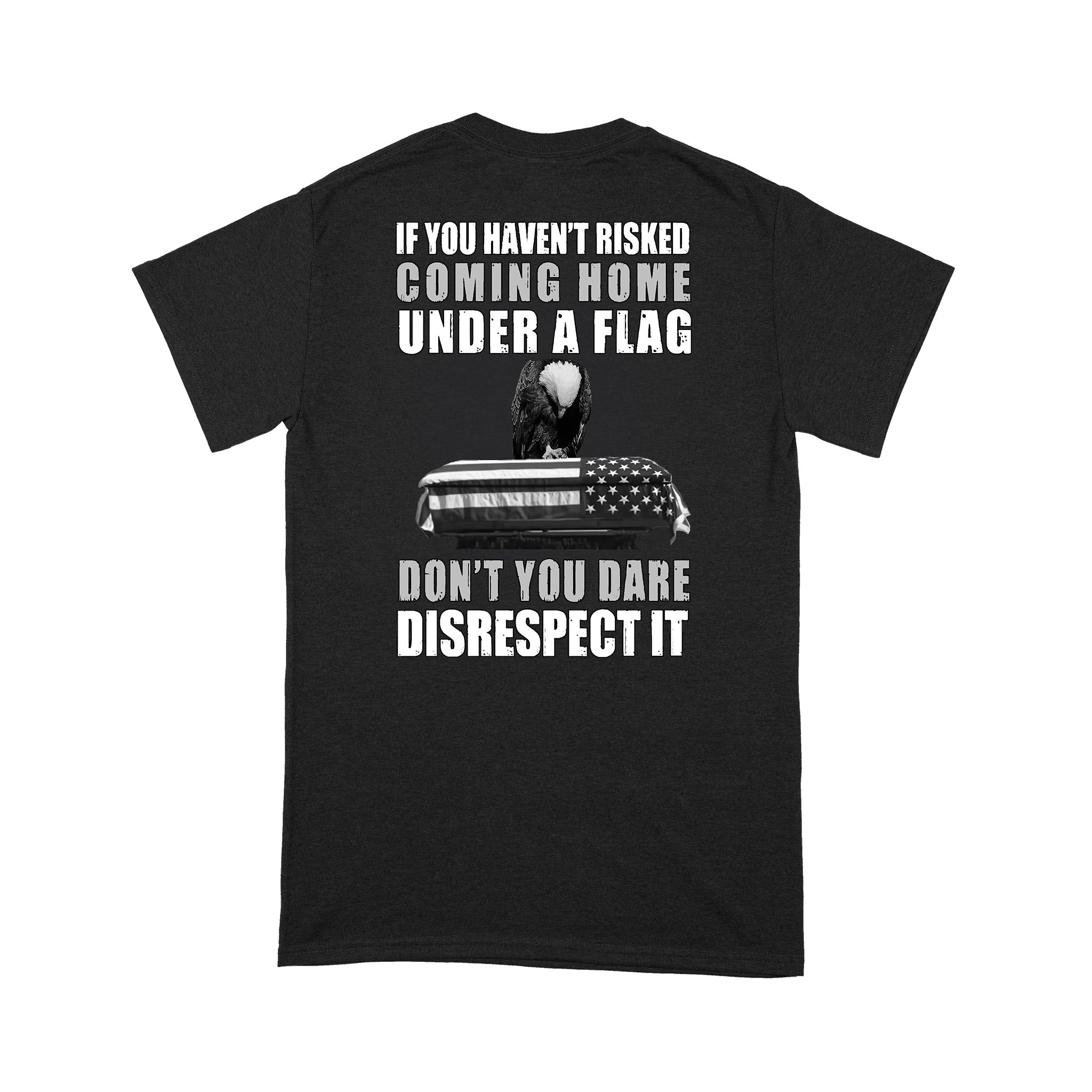 If You Haven’t Risked Coming Home Under A Flag Don’t You Dare Disrespect It Veteran – Standard T-shirt