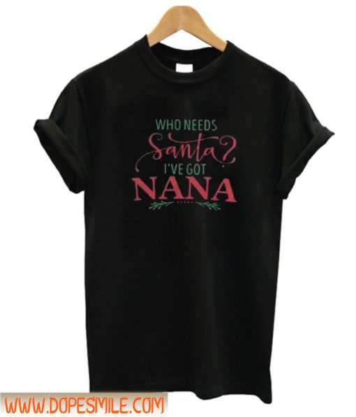 Who needs Santa i’ve got nana Unisex adult T shirt