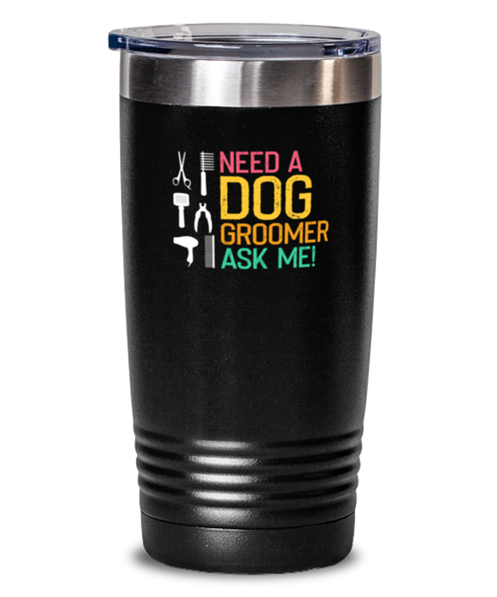 20 Oz Tumbler Stainless Steel  Funny Need A Dog Groomer Ask Me