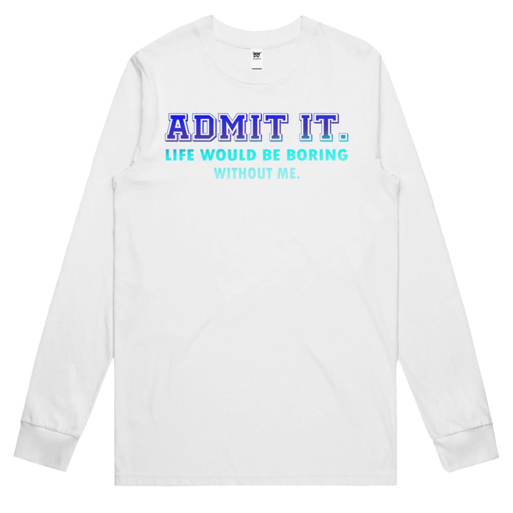 Admit It Life Would Be Boring Without Me, Funny Saying Long Sleeve T Shirts