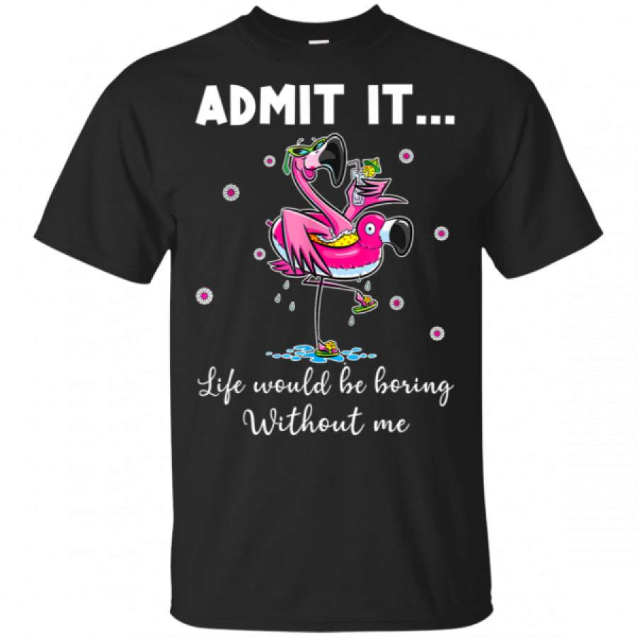 Funny Flamingo Admit It Life Would Be Boring Without Me T-Shirt