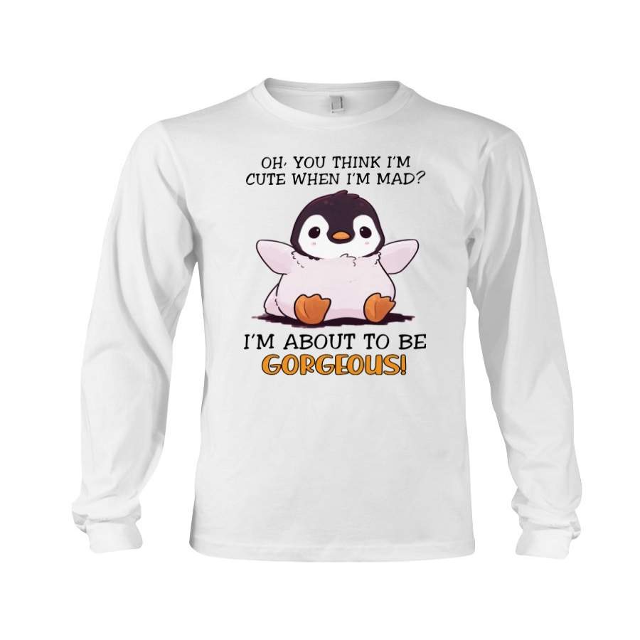 Penguine I’m About To Be Gorgeous Unisex Long Sleeve