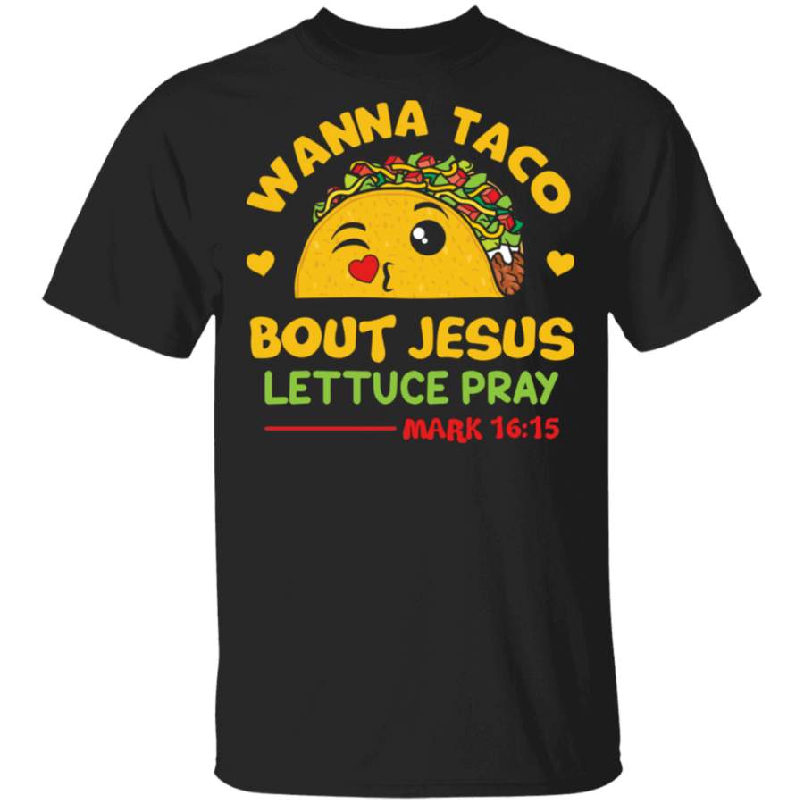 Wanna Taco Bout Jesus Lettuce Pray Mark 16_15 Funny Christian Tacos Lover Gifts T-Shirt