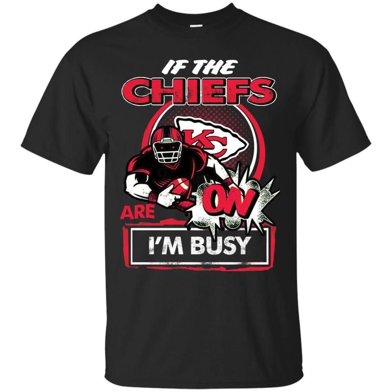 If The Kansas City Chiefs Are On I M Busy T Shirts