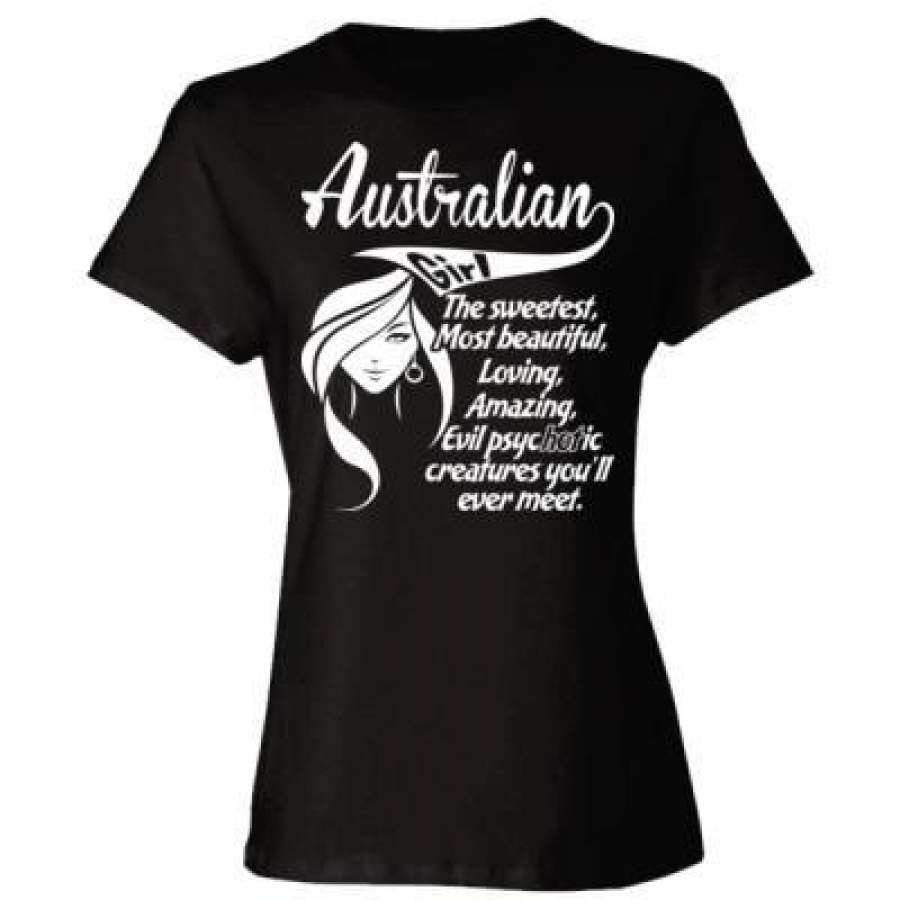 AGR Australian Girl The Sweetest Most Beautiful Loving Amazing Evil Psychotic Creatures You Will Ever Meet – Ladies’ Cotton T-Shirt