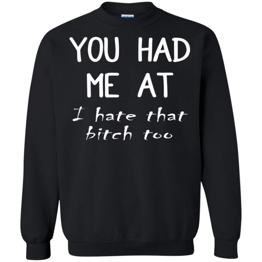 AGR You had me at i hate that bitch too Sweatshirt