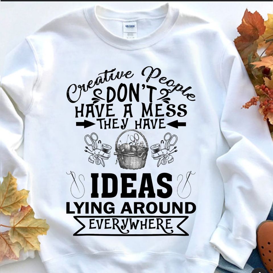 Creative People Don’t Have A Mess They Have Ideas Lying Around Everywhere Standard Crew Neck Sweatshirt