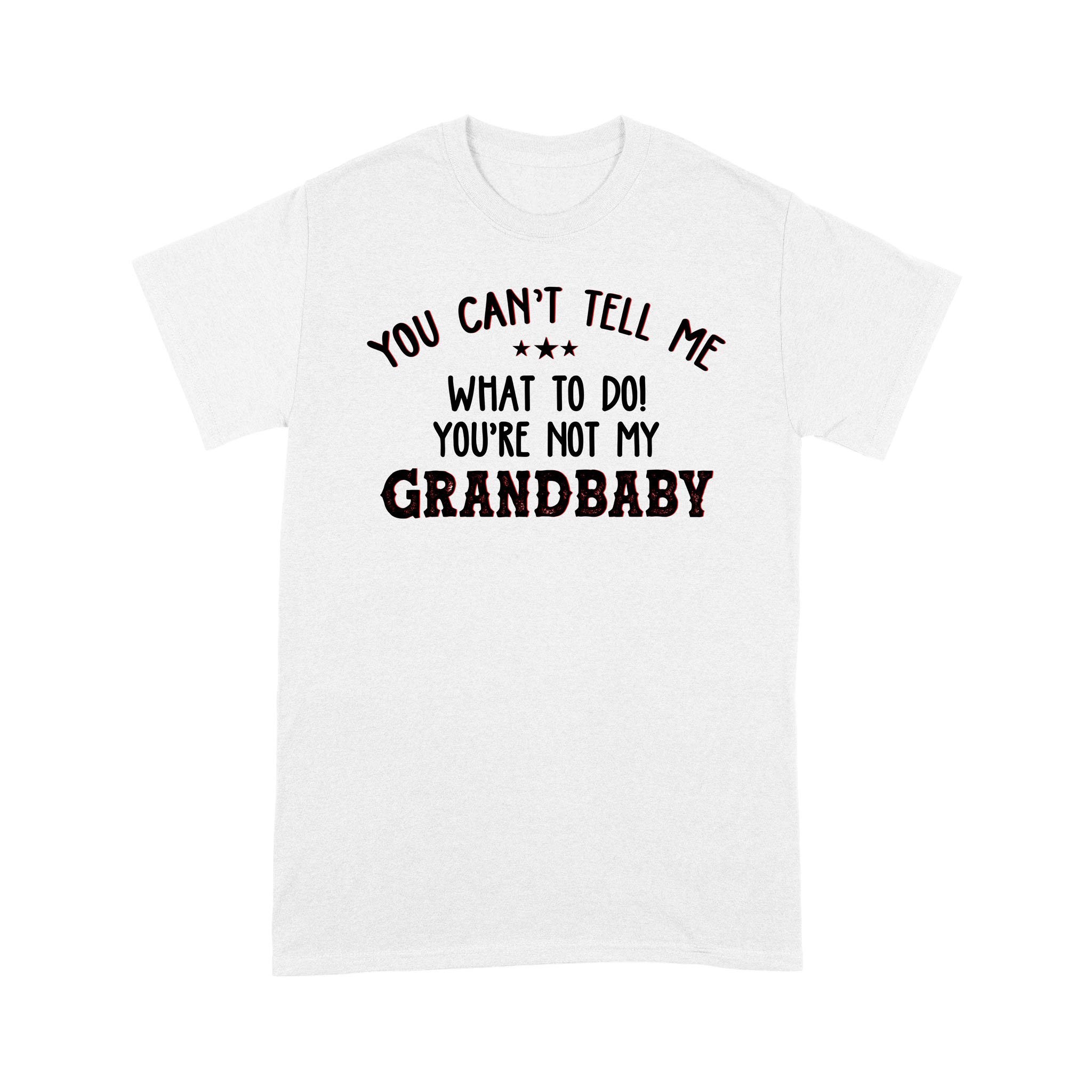 You Can’t Tell Me What To Do You’re Not My Grandbaby Funny Shirt – Standard T-shirt