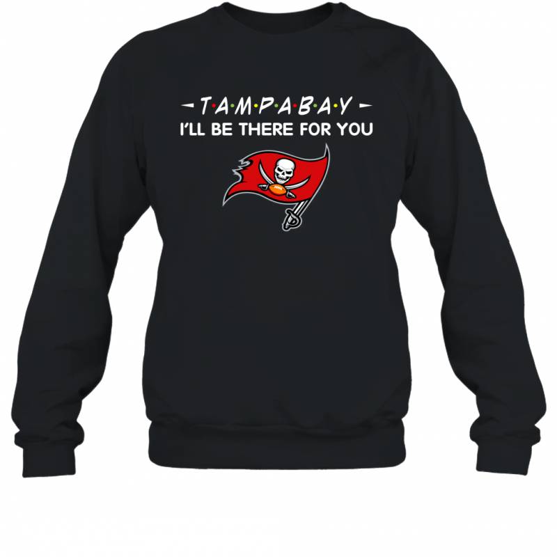 Buccaneer I’ll Be There For You Tampa Bay Buccaneers T Shirt Sweatshirt