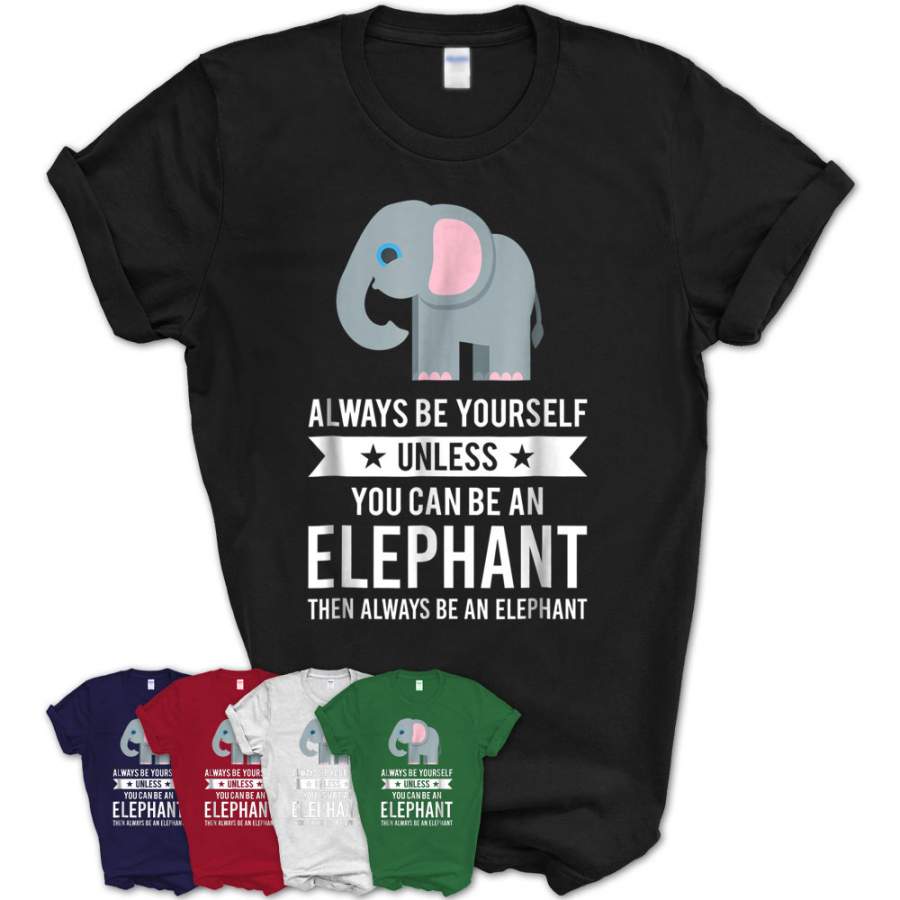 Always Be Yourself Unless You Can Be An Elephant T-Shirt