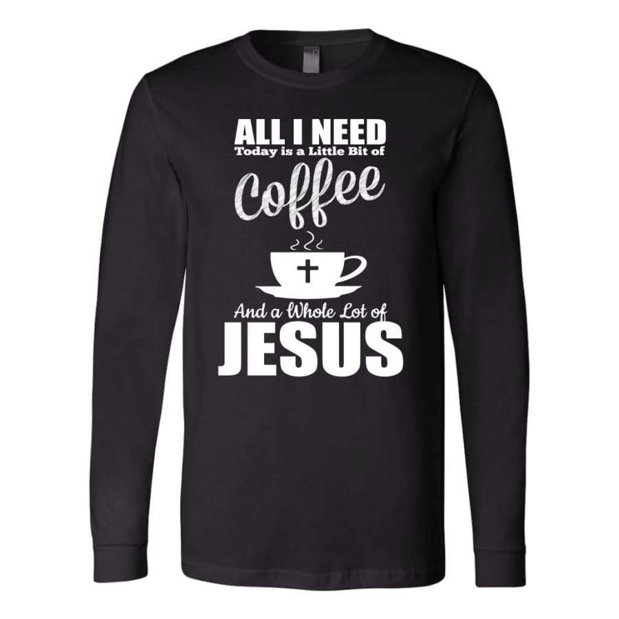 All I need today is coffee and Jesus long sleeve t-shirt